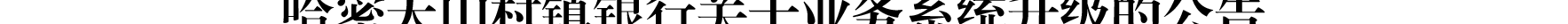 哈密天山村鎮(zhèn)銀行關(guān)于業(yè)務(wù)系統(tǒng)升級(jí)的公告_02.png